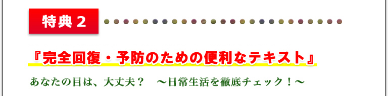 特典２　ほんべ眼科院長・本部千博としてだけではなく、私、個人の経験にもとづく　『完全回復・予防のための便利なテキスト』あなたのお子さんの目は、大丈夫？　?日常生活を徹底チェック！?