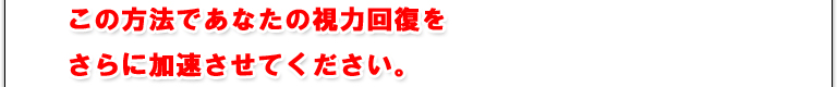 この方法であなたの視力回復をさらに加速させてください。