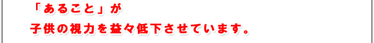 「あること」が子供の視力を益々低下させています。